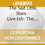 The Sad Little Stars - Live-Ish: The Official Anthem Of These Outer Spaces cd