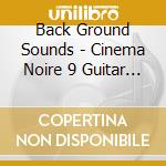Back Ground Sounds - Cinema Noire 9 Guitar Pieces cd