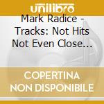 Mark Radice - Tracks: Not Hits Not Even Close 155 cd musicale di Mark Radice