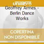 Geoffrey Armes - Berlin Dance Works cd musicale di Geoffrey Armes