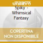Spiky - Whimsical Fantasy cd musicale di Spiky
