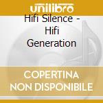 Hifi Silence - Hifi Generation cd musicale di Hifi Silence