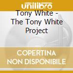 Tony White - The Tony White Project cd musicale di Tony White