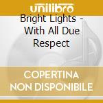 Bright Lights - With All Due Respect cd