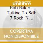 Bob Baker - Talking To Ball: 7 Rock 'N' Roll Ballads About The cd