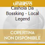 Cashola Da Bossking - Local Legend cd