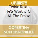 Cedric Reid - He'S Worthy Of All The Praise cd