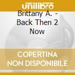 Brittany A. - Back Then 2 Now cd
