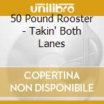 50 Pound Rooster - Takin' Both Lanes cd musicale di 50 Pound Rooster