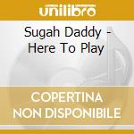 Sugah Daddy - Here To Play cd