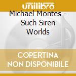 Michael Montes - Such Siren Worlds cd