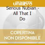 Serious Nubian - All That I Do cd