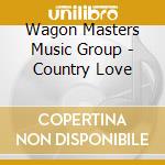 Wagon Masters Music Group - Country Love cd musicale di Wagon Masters Music Group