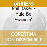 Phil Baker - Yule Be Swinigin' cd