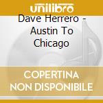 Dave Herrero - Austin To Chicago cd musicale di Dave Herrero