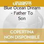 Blue Ocean Dream - Father To Son cd