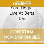 Yard Dogs - Live At Berts Bar cd musicale di Yard Dogs