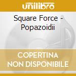 Square Force - Popazoidii cd