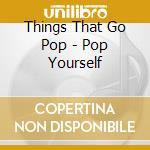 Things That Go Pop - Pop Yourself cd