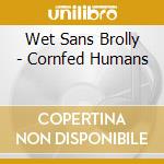 Wet Sans Brolly - Cornfed Humans cd musicale di Wet Sans Brolly