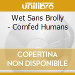Wet Sans Brolly - Cornfed Humans cd