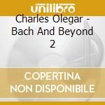 Charles Olegar - Bach And Beyond 2 cd