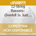 12-String Bassists: Overkill Is Just Enough / Various cd