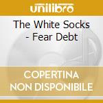 The White Socks - Fear Debt cd