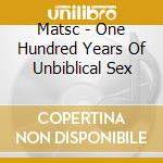 Matsc - One Hundred Years Of Unbiblical Sex cd musicale di Matsc