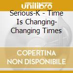 Serious-K - Time Is Changing- Changing Times cd