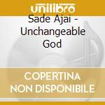 Sade Ajai - Unchangeable God cd musicale di Sade Ajai