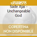 Sade Ajai - Unchangeable God cd