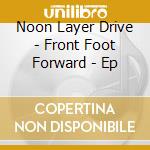 Noon Layer Drive - Front Foot Forward - Ep cd
