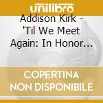 Addison Kirk - 'Til We Meet Again: In Honor Of Gordon B. Hinckley cd