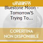 Bluestone Moon - Tomorrow'S Trying To Breathe cd