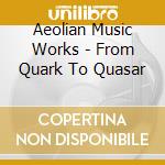 Aeolian Music Works - From Quark To Quasar cd