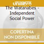 The Watanabes - Independent Social Power cd