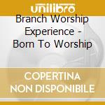 Branch Worship Experience - Born To Worship cd