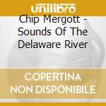 Chip Mergott - Sounds Of The Delaware River cd musicale di Chip Mergott