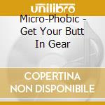 Micro-Phobic - Get Your Butt In Gear cd