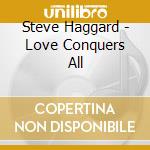Steve Haggard - Love Conquers All cd