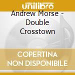 Andrew Morse - Double Crosstown cd musicale di Andrew Morse
