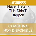Player Hater - This Didn'T Happen