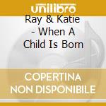 Ray & Katie - When A Child Is Born cd