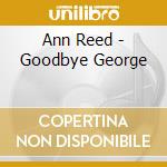 Ann Reed - Goodbye George cd