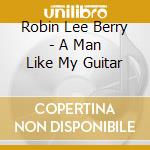 Robin Lee Berry - A Man Like My Guitar cd