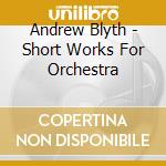 Andrew Blyth - Short Works For Orchestra cd