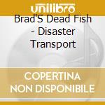 Brad'S Dead Fish - Disaster Transport cd