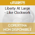 Liberty At Large - Like Clockwork cd musicale di Liberty At Large
