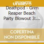 Deathpod - Grim Reaper Beach Party Blowout 3: Offseason cd